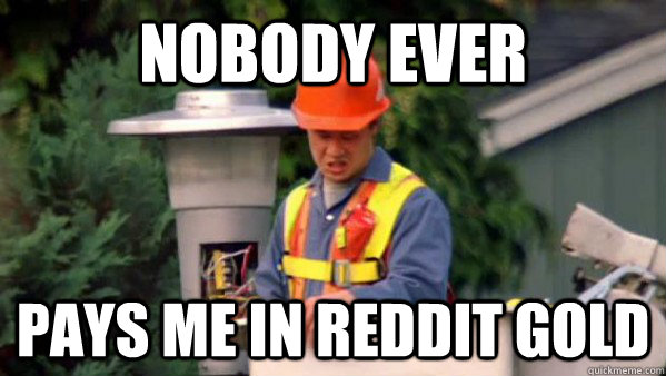 Nobody ever pays me in reddit gold - Nobody ever pays me in reddit gold  Nobody Ever Pays Me