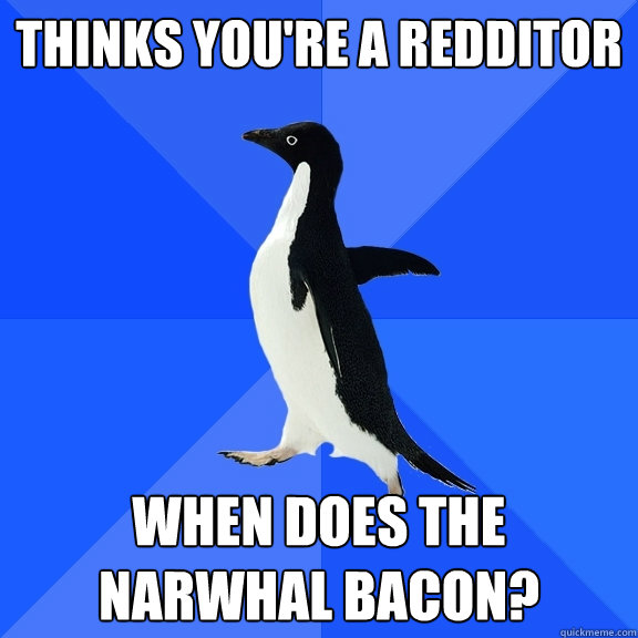 thinks you're a redditor when does the narwhal bacon?  Socially Awkward Penguin
