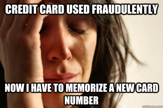 Credit card used fraudulently Now I have to memorize a new card number  First World Problems