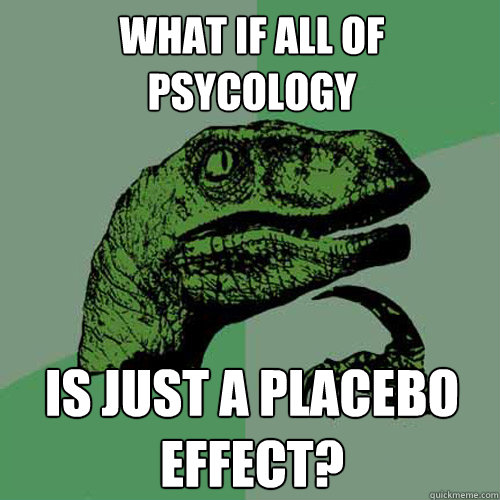 What if all of psycology is just a placebo effect?  Philosoraptor