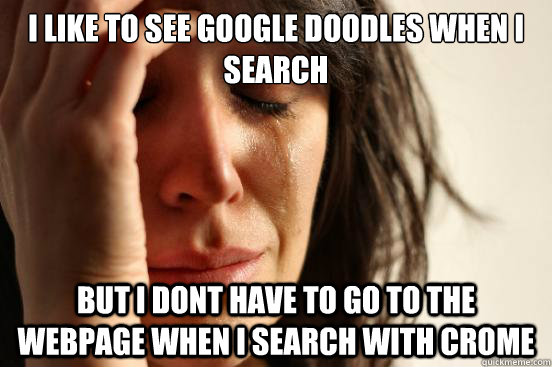 I like to see Google Doodles when I search  But i dont have to go to the webpage when I search with crome  First World Problems