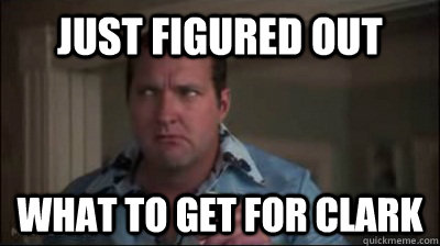 just figured out what to get for clark  cousin eddie christmas vacation