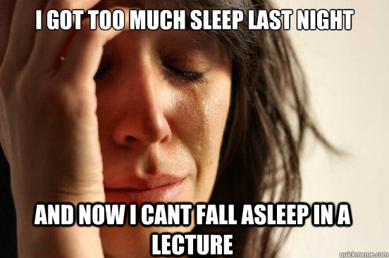 I got too much sleep last night and now I cant fall asleep in a lecture  First World Problems