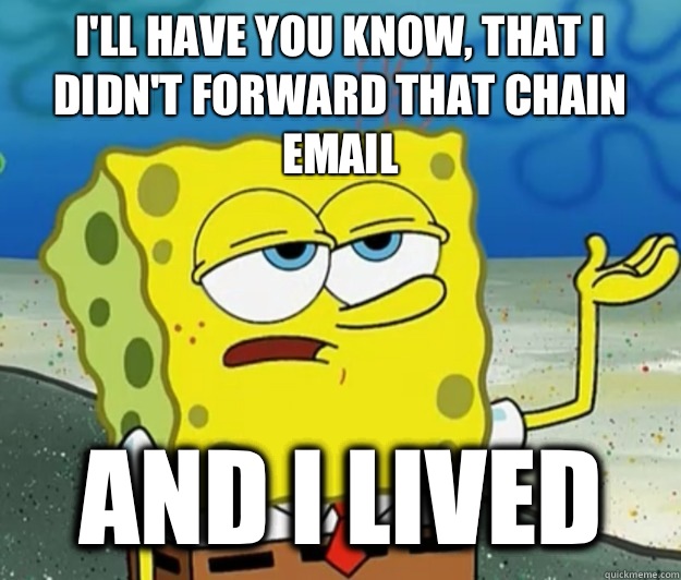 I'll have you know, that I didn't forward that chain email And I lived - I'll have you know, that I didn't forward that chain email And I lived  Tough Spongebob