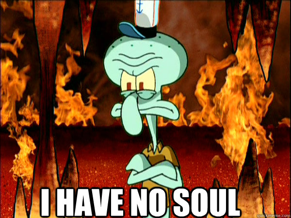 I have no soul - I have no soul  i have no soul