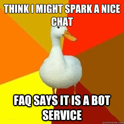 think I might spark a nice chAT faq SAYs it is a bot service  Technologically Impaired Duck