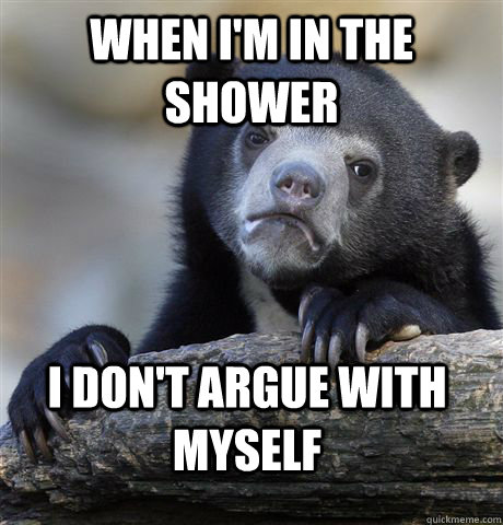when i'm in the shower i don't argue with myself  Confession Bear