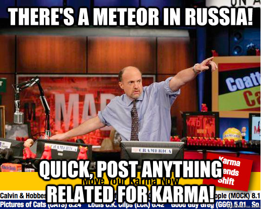 There's a meteor in russia! quick, post anything related for karma!  move your karma now