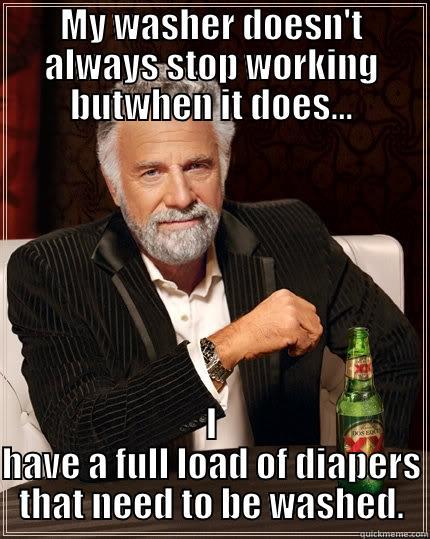 MY WASHER DOESN'T ALWAYS STOP WORKING BUTWHEN IT DOES... I HAVE A FULL LOAD OF DIAPERS THAT NEED TO BE WASHED. The Most Interesting Man In The World