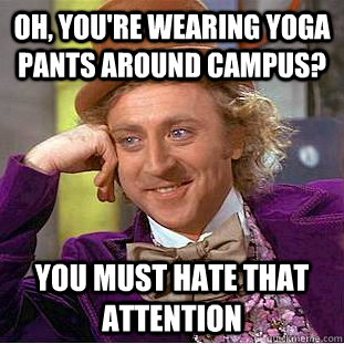 Oh, you're wearing yoga pants around campus? You must hate that attention - Oh, you're wearing yoga pants around campus? You must hate that attention  Condescending Wonka