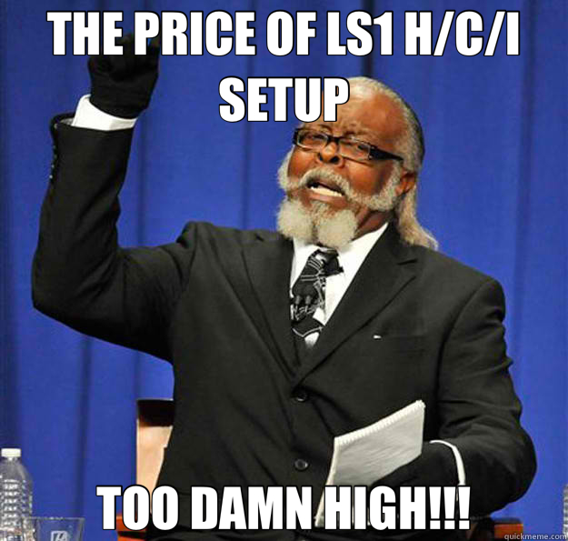 THE PRICE OF LS1 H/C/I SETUP TOO DAMN HIGH!!!  Jimmy McMillan