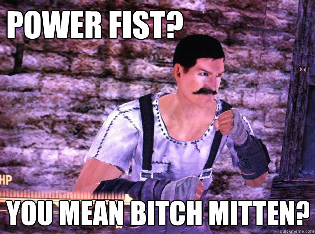 Power Fist? You mean Bitch Mitten? - Power Fist? You mean Bitch Mitten?  New Vegas Manly Man