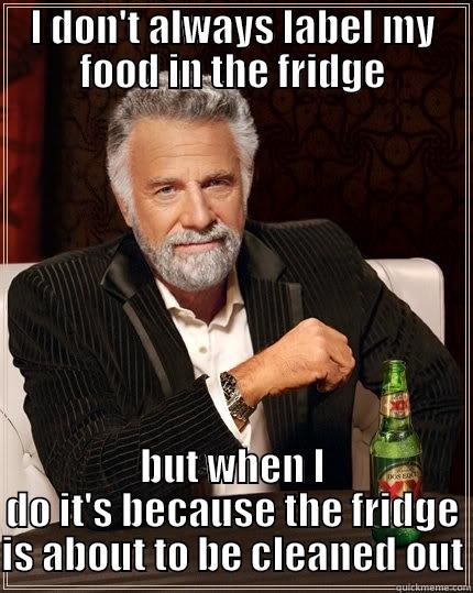 office fridge - I DON'T ALWAYS LABEL MY FOOD IN THE FRIDGE BUT WHEN I DO IT'S BECAUSE THE FRIDGE IS ABOUT TO BE CLEANED OUT The Most Interesting Man In The World
