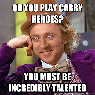 Oh you play carry heroes?
 you must be incredibly talented  Condescending Wonka