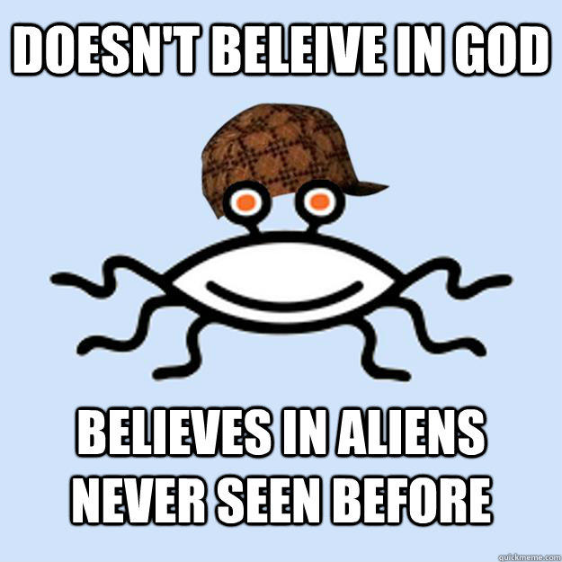 doesn't beleive in God believes in aliens never seen before  Scumbag rAtheism