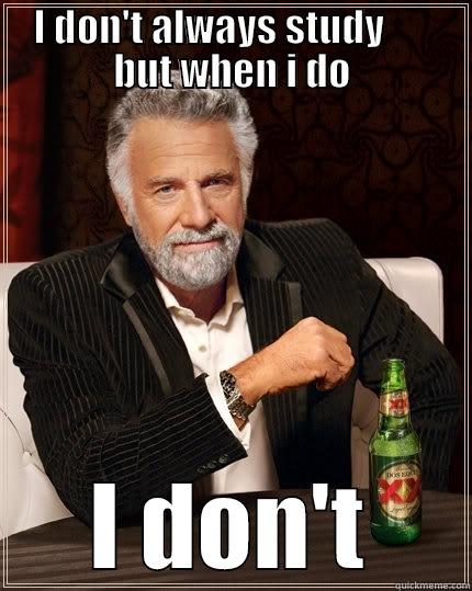 I DON'T ALWAYS STUDY       BUT WHEN I DO I DON'T The Most Interesting Man In The World