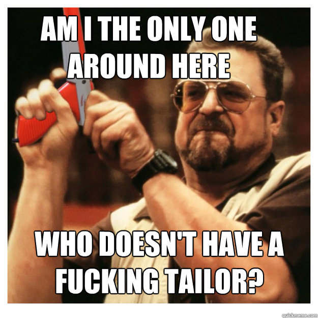 Am i the only one around here who doesn't have a fucking tailor?   John Goodman