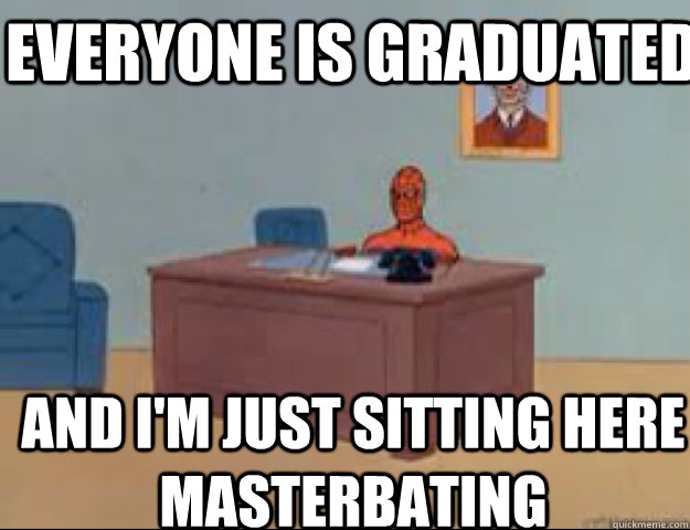 Everyone is graduated and i'm just sitting here masterbating  masterbating spider man