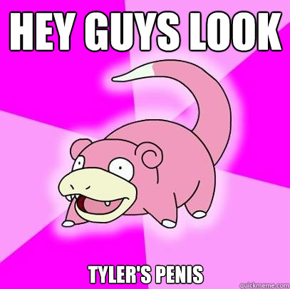 HEY GUYS LOOK TYLER'S PENIS  Slowpoke