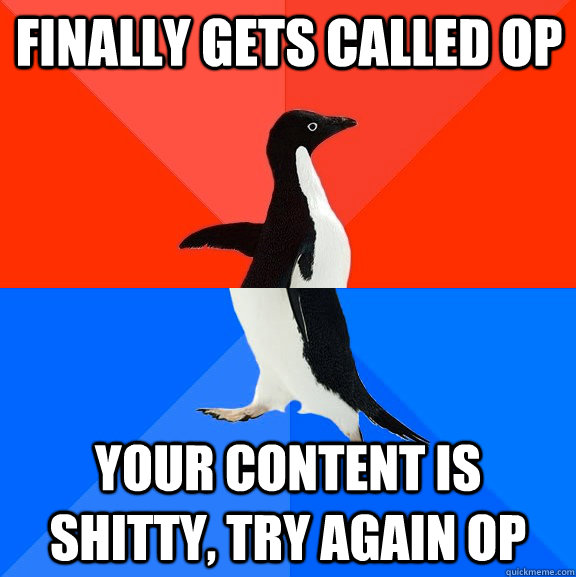 Finally Gets Called Op your content is shitty, try again op  Socially Awesome Awkward Penguin