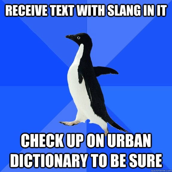 Receive text with slang in it  check up on urban dictionary to be sure   Socially Awkward Penguin