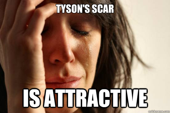 tYSON'S SCAR IS ATTRACTIVE  First World Problems