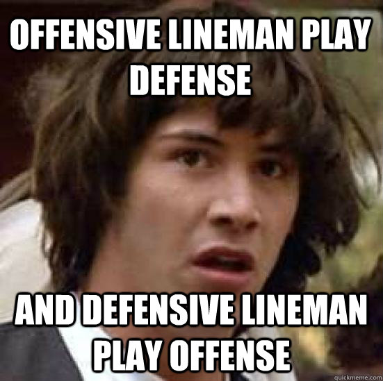 Offensive Lineman play Defense and Defensive lineman play offense  conspiracy keanu