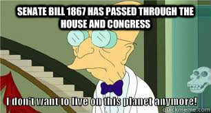 Senate bill 1867 has passed through the house and congress  - Senate bill 1867 has passed through the house and congress   Another reason why I dont want to live on this planet anymore