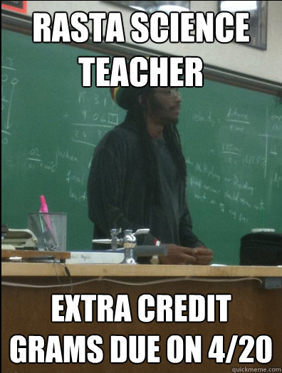 Rasta Science  Teacher Extra credit grams due on 4/20  Rasta Science Teacher
