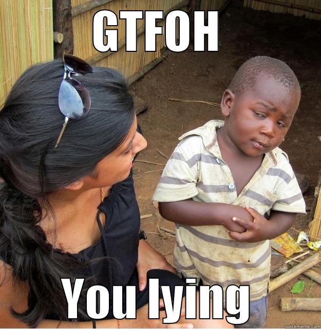 what you mean - GTFOH YOU LYING Skeptical Third World Kid