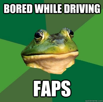 Bored while driving faps  Foul Bachelor Frog