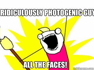 Ridiculously photogenic guy all the faces!  All The Things