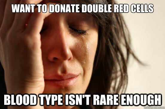 want to donate double red cells blood type isn't rare enough  First World Problems