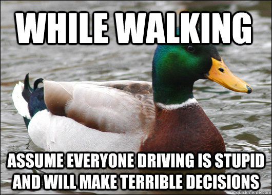 While walking Assume everyone driving is stupid and will make terrible decisions  Actual Advice Mallard