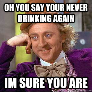 Oh you say your never drinking again im sure you are  Creepy Wonka