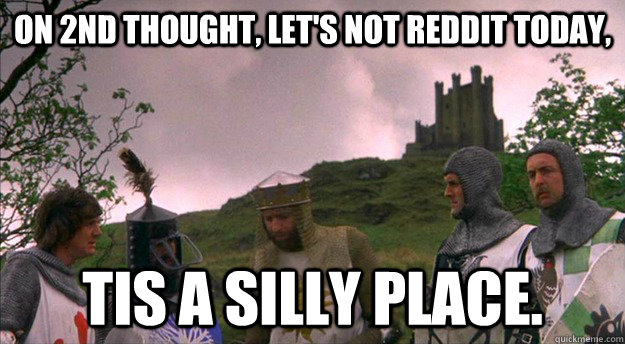 On 2nd thought, let's not reddit today, Tis a silly place. - On 2nd thought, let's not reddit today, Tis a silly place.  a silly place