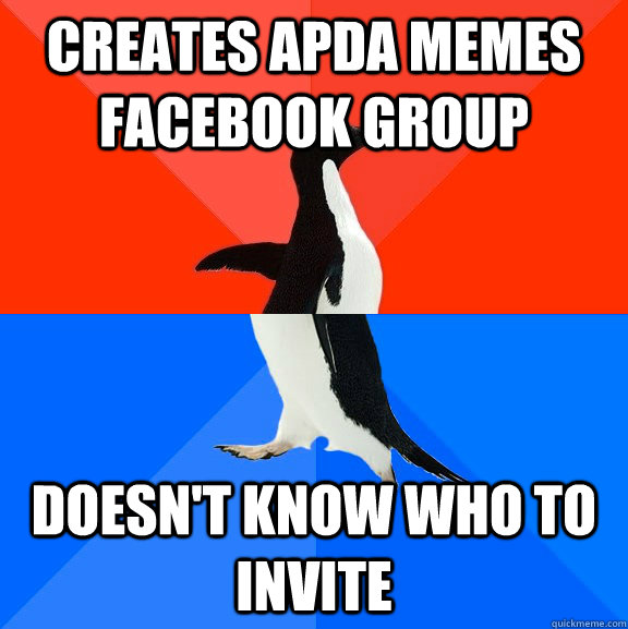 Creates APDA Memes Facebook Group Doesn't know who to invite  Socially Awesome Awkward Penguin