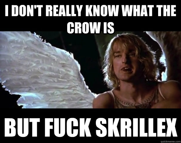 I DON'T really know what The Crow is But fuck skrillex - I DON'T really know what The Crow is But fuck skrillex  I dont really Hansel