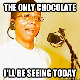The only chocolate  i'll be seeing today  Chocolate rain