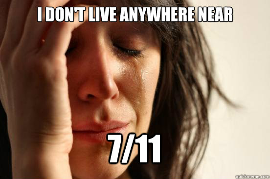 I don't live anywhere near  7/11 Caption 3 goes here  First World Problems