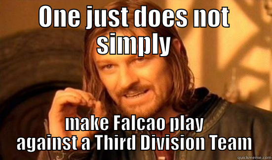 ONE JUST DOES NOT SIMPLY MAKE FALCAO PLAY AGAINST A THIRD DIVISION TEAM Boromir