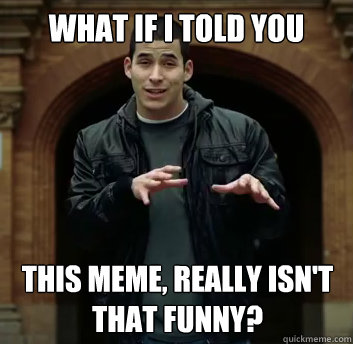 What if i told you This meme, really isn't that funny? - What if i told you This meme, really isn't that funny?  Misc