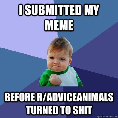 I submitted my meme before r/Adviceanimals turned to shit - I submitted my meme before r/Adviceanimals turned to shit  Success Kid