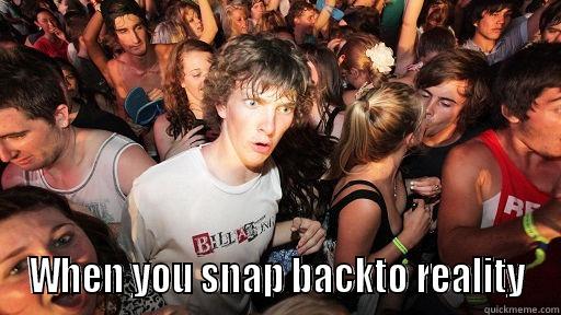  WHEN YOU SNAP BACKTO REALITY Sudden Clarity Clarence