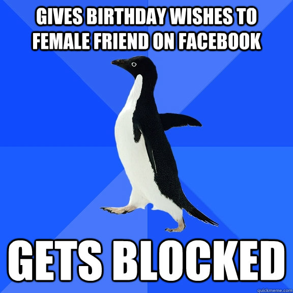 gives birthday wishes to female friend on facebook gets blocked - gives birthday wishes to female friend on facebook gets blocked  Socially Awkward Penguin
