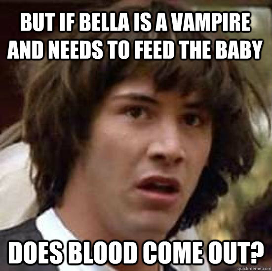 But if Bella is a vampire and needs to feed the baby Does blood come out?  conspiracy keanu