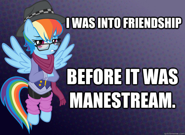 I was into friendship BEFORE IT WAS MANESTREAM. - I was into friendship BEFORE IT WAS MANESTREAM.  Hipster Dash