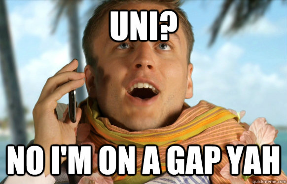 Uni? no I'm on a Gap yah  