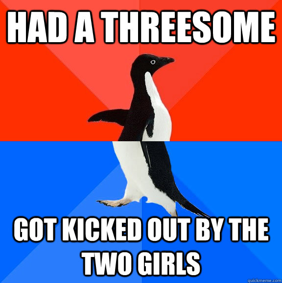 Had a threesome Got kicked out by the two girls  Socially Awesome Awkward Penguin