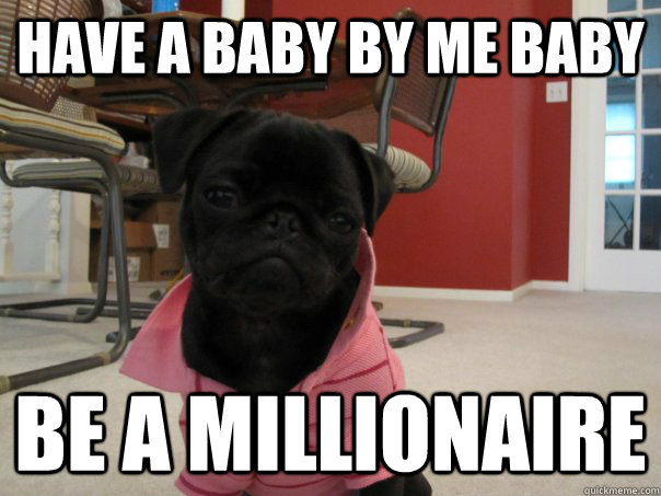 have a baby by me baby be a millionaire  Popped-Collar Pug